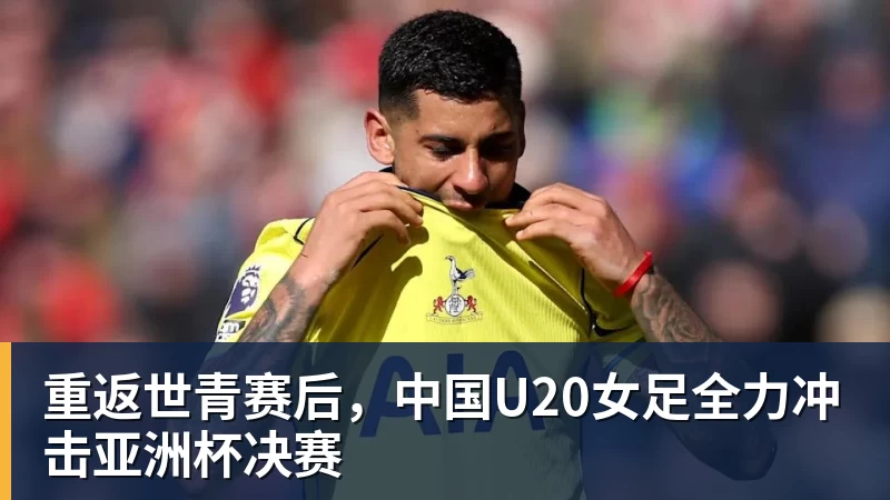 熊猫体育重返世青赛后，中国U20女足全力冲击亚洲杯决赛