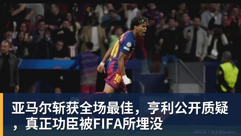亚马尔斩获全场最佳,亨利公开质疑,真正功臣被FIFA所埋没 - 熊猫体育 - 综合体育资讯平台