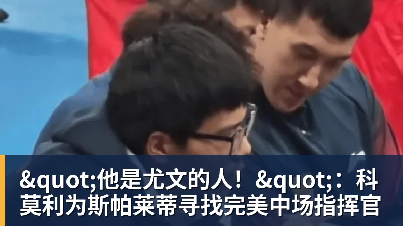 "他是尤文的人！"：科莫利为斯帕莱蒂寻找完美中场指挥官