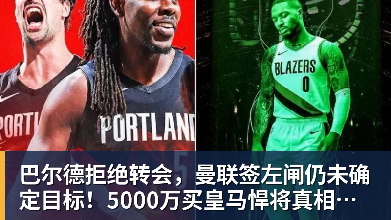 巴尔德拒绝转会，曼联签左闸仍未确定目标！5000万买皇马悍将真相揭秘