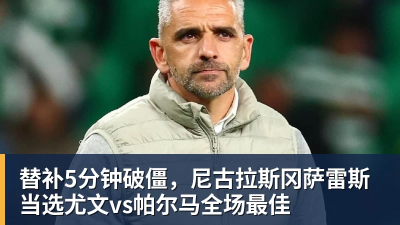 替补5分钟破僵，尼古拉斯冈萨雷斯当选尤文vs帕尔马全场最佳