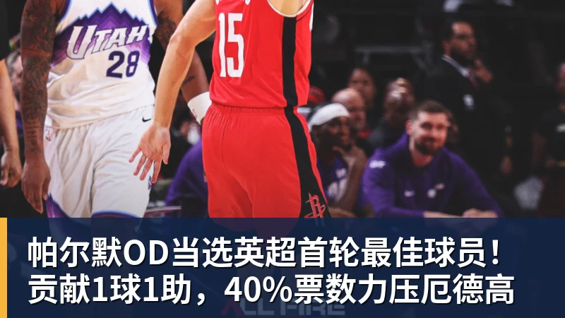 帕尔默OD当选英超首轮最佳球员！贡献1球1助，40%票数力压厄德高