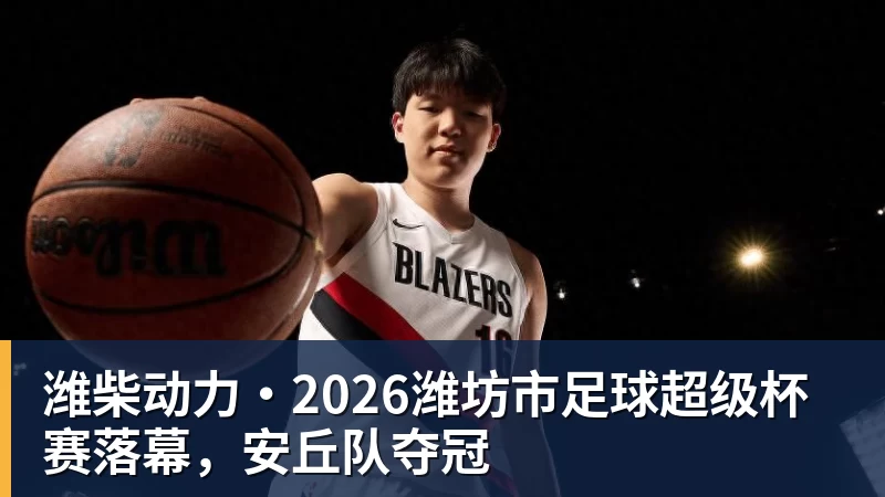 潍柴动力·2026潍坊市足球超级杯赛落幕，安丘队夺冠