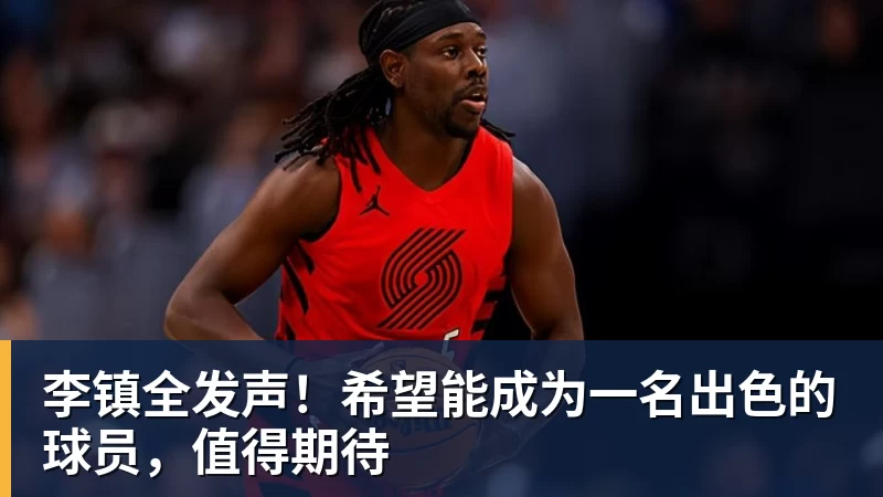 李镇全发声！希望能成为一名出色的球员，值得期待