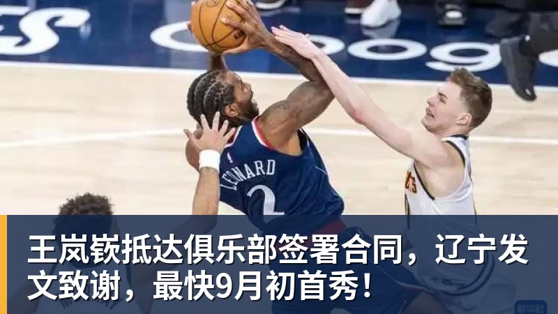 王岚嵚抵达俱乐部签署合同，辽宁发文致谢，最快9月初首秀！