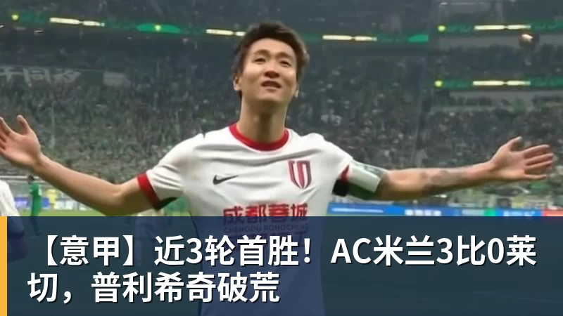 【意甲】近3轮首胜！AC米兰3比0莱切，普利希奇破荒