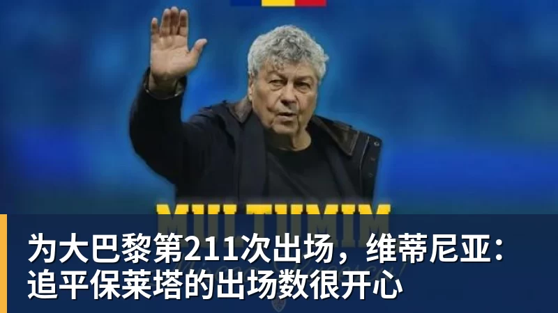 为大巴黎第211次出场，维蒂尼亚：追平保莱塔的出场数很开心