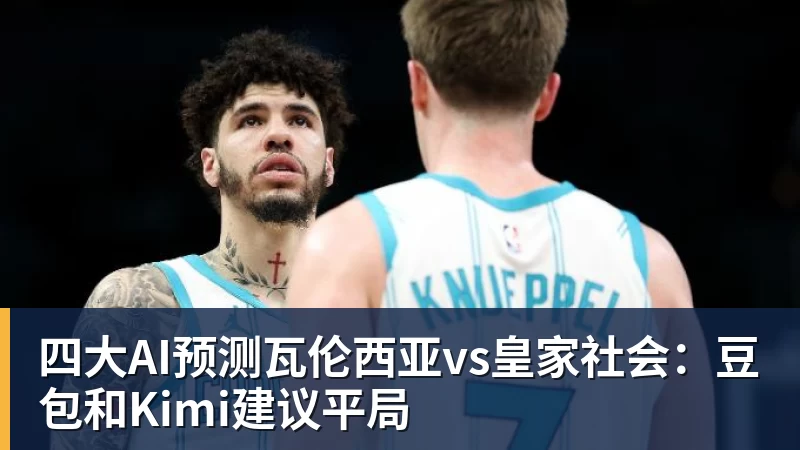 四大AI预测瓦伦西亚vs皇家社会：豆包和Kimi建议平局