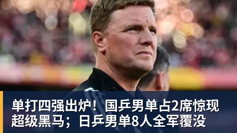单打四强出炉！国乒男单占2席惊现超级黑马；日乒男单8人全军覆没