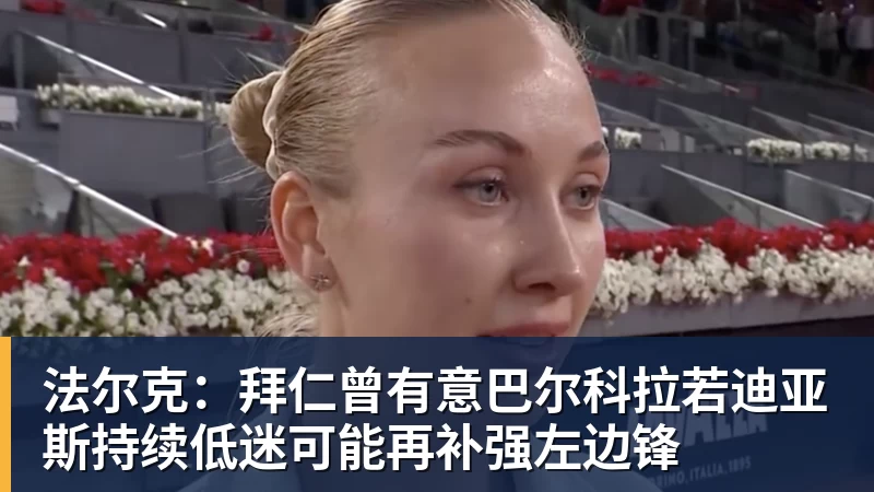 法尔克：拜仁曾有意巴尔科拉若迪亚斯持续低迷可能再补强左边锋