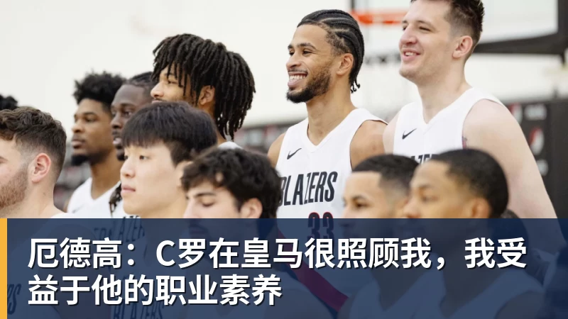 厄德高：C罗在皇马很照顾我，我受益于他的职业素养