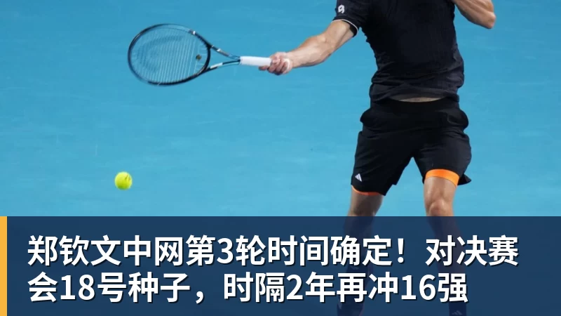 郑钦文中网第3轮时间确定！对决赛会18号种子，时隔2年再冲16强