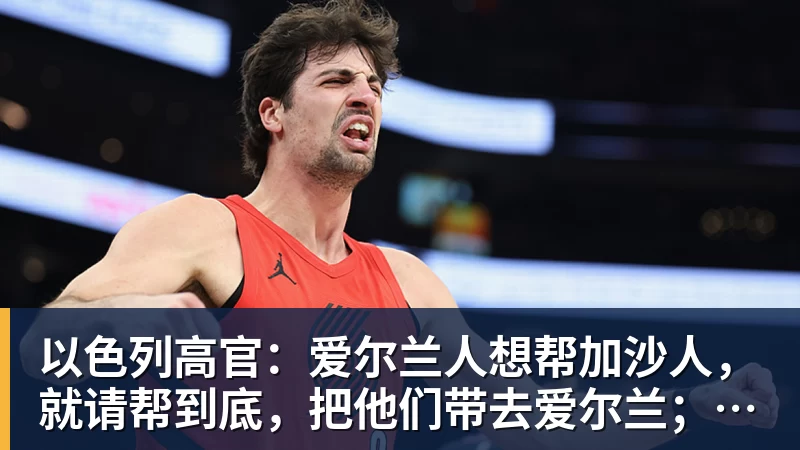 以色列高官：爱尔兰人想帮加沙人，就请帮到底，把他们带去爱尔兰；迁走加沙人是“花小钱省大钱”；面对“倒卖巴勒斯坦人”提问发出怪笑