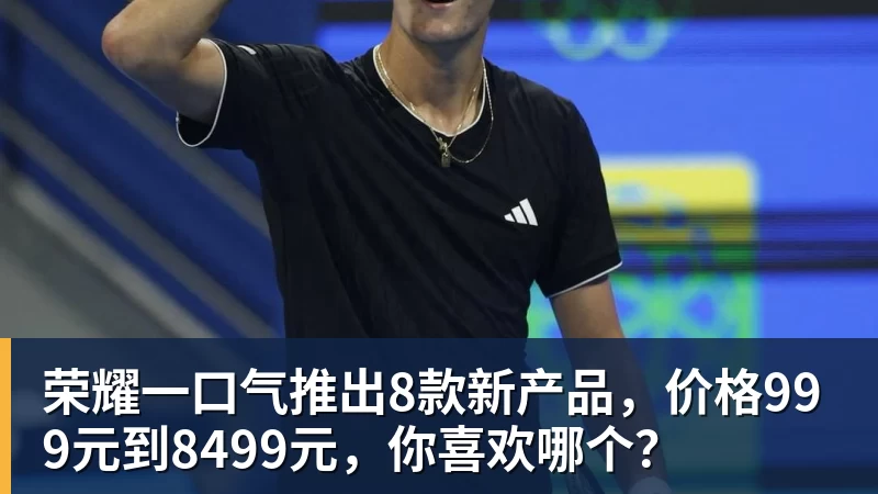 荣耀一口气推出8款新产品，价格999元到8499元，你喜欢哪个？