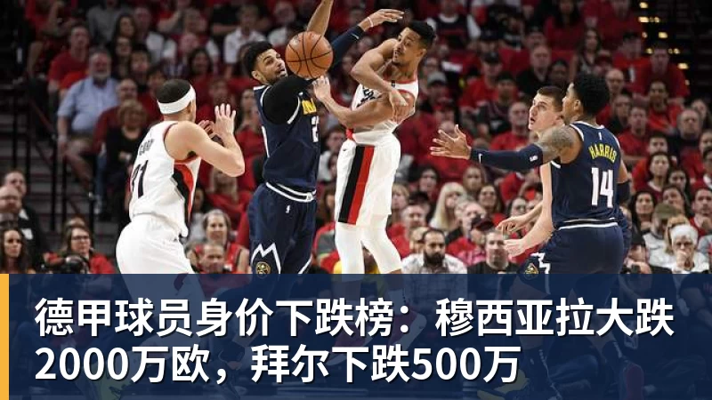 德甲球员身价下跌榜：穆西亚拉大跌2000万欧，拜尔下跌500万