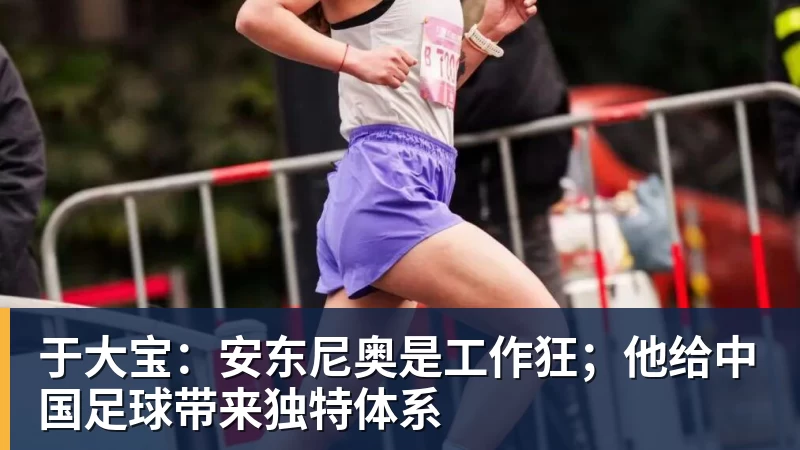 于大宝：安东尼奥是工作狂；他给中国足球带来独特体系
