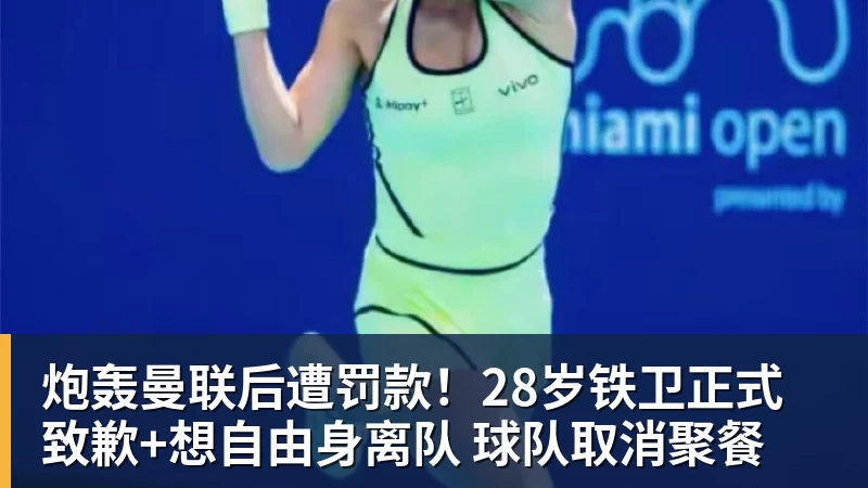 炮轰曼联后遭罚款！28岁铁卫正式致歉+想自由身离队 球队取消聚餐