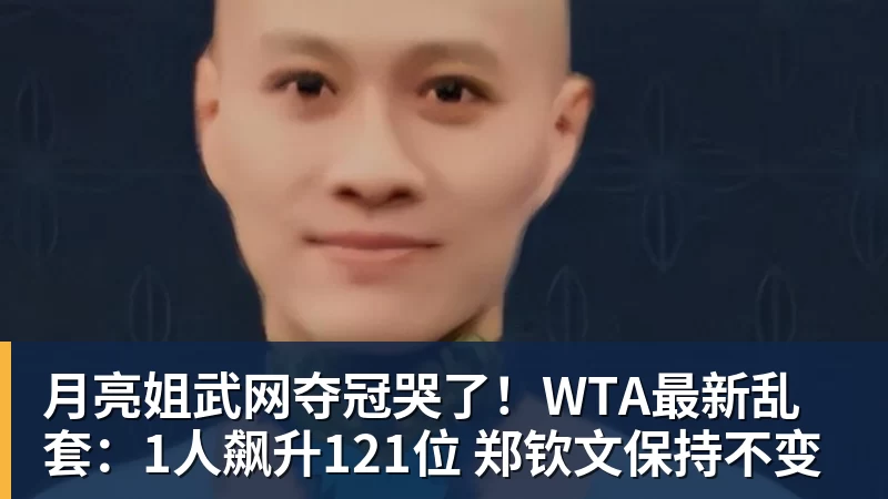 月亮姐武网夺冠哭了！WTA最新乱套：1人飙升121位 郑钦文保持不变