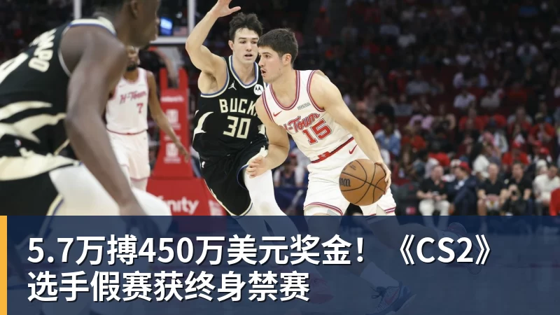 5.7万搏450万美元奖金！《CS2》选手假赛获终身禁赛